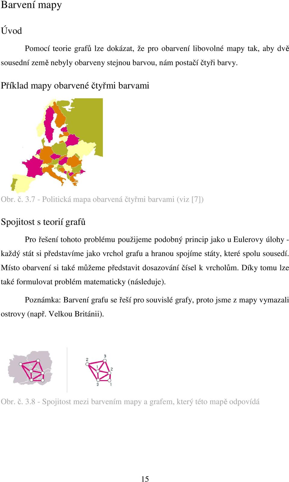 7 - Politická mapa obarvená čtyřmi barvami (viz [7]) Spojitost s teorií grafů Pro řešení tohoto problému použijeme podobný princip jako u Eulerovy úlohy - každý stát si představíme jako vrchol