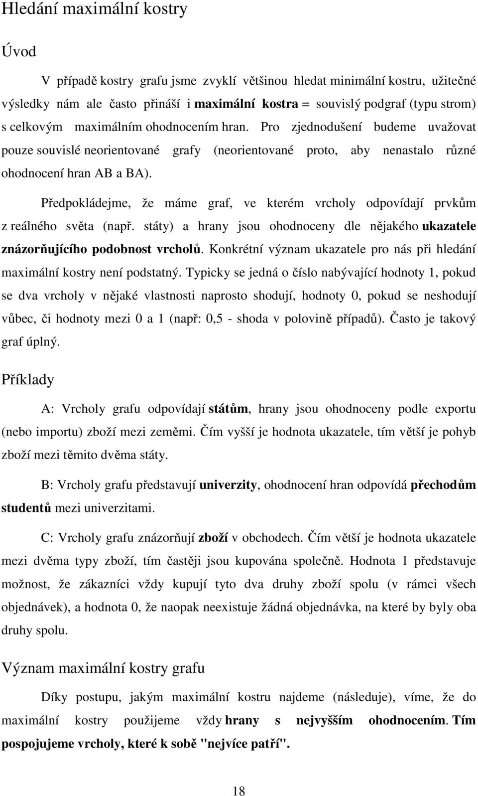 Předpokládejme, že máme graf, ve kterém vrcholy odpovídají prvkům z reálného světa (např. státy) a hrany jsou ohodnoceny dle nějakého ukazatele znázorňujícího podobnost vrcholů.