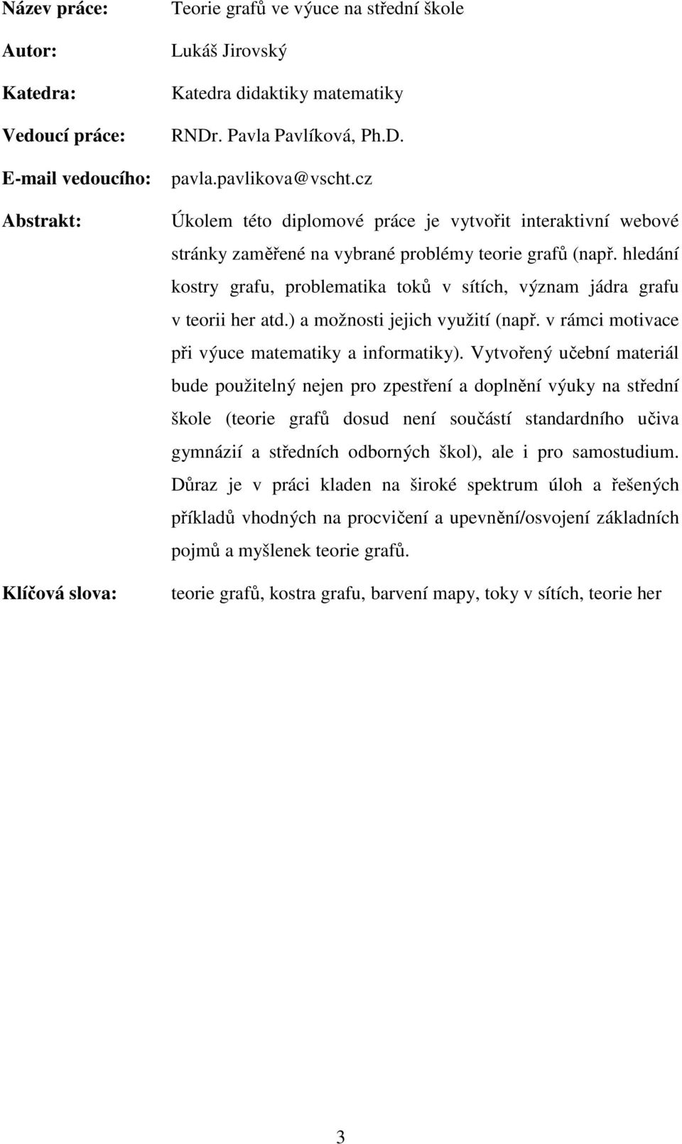 hledání kostry grafu, problematika toků v sítích, význam jádra grafu v teorii her atd.) a možnosti jejich využití (např. v rámci motivace při výuce matematiky a informatiky).