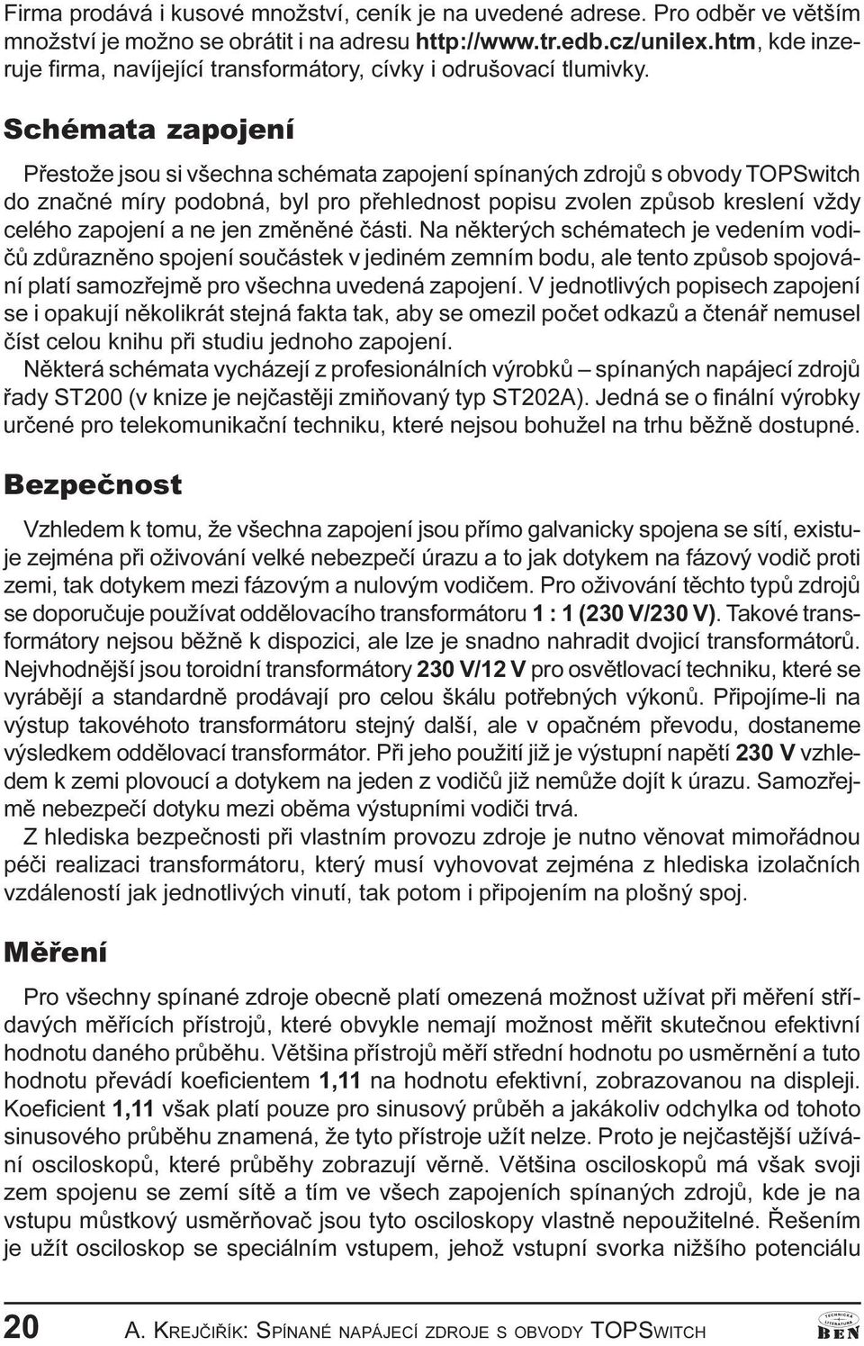 zpùsob kreslení vždy celého zapojení a ne jen zmìnìné èásti Na nìkterých schématech je vedením vodièù zdùraznìno spojení souèástek v jediném zemním bodu, ale tento zpùsob spojování platí samozøejmì