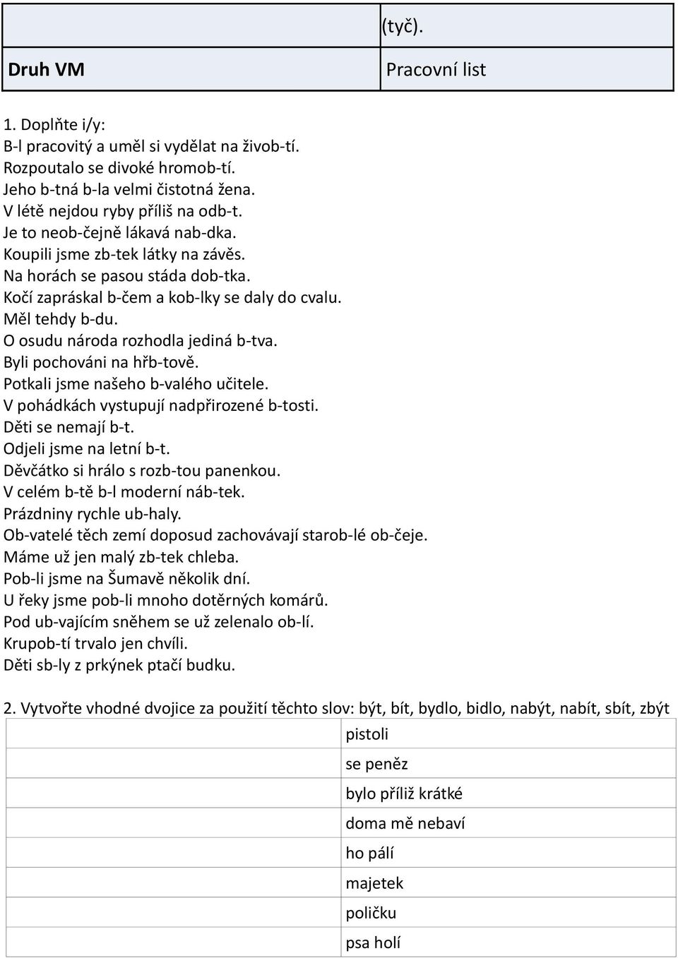 O osudu národa rozhodla jediná b-tva. Byli pochováni na hřb-tově. Potkali jsme našeho b-valého učitele. V pohádkách vystupují nadpřirozené b-tosti. Děti se nemají b-t. Odjeli jsme na letní b-t.