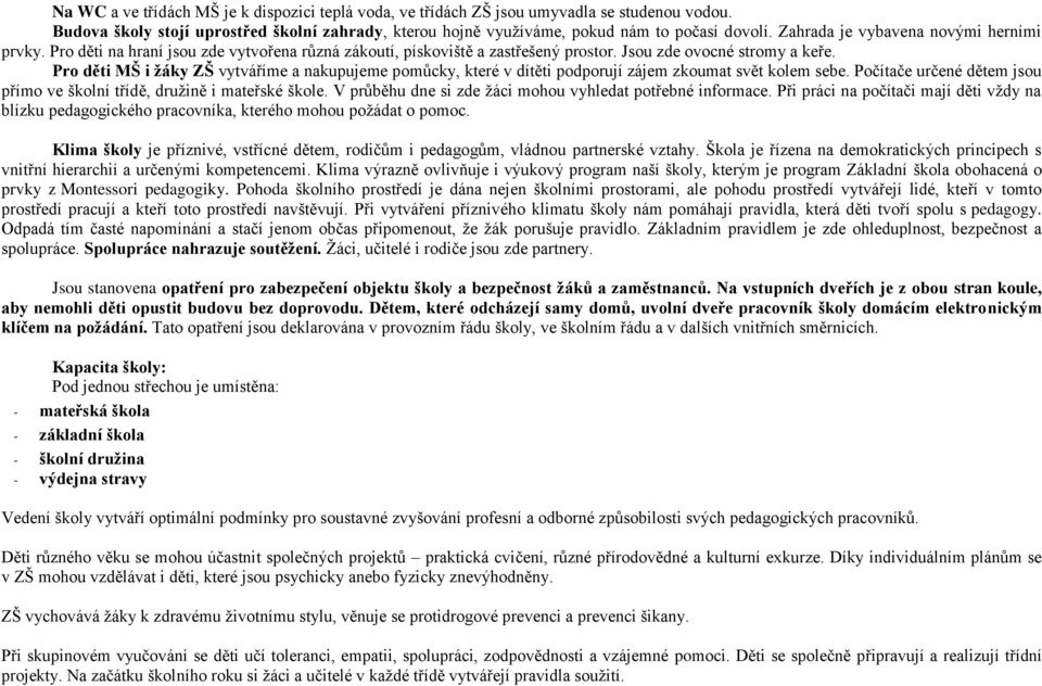 Pro děti MŠ i žáky ZŠ vytváříme a nakupujeme pomůcky, které v dítěti podporují zájem zkoumat svět kolem sebe. Počítače určené dětem jsou přímo ve školní třídě, družině i mateřské škole.