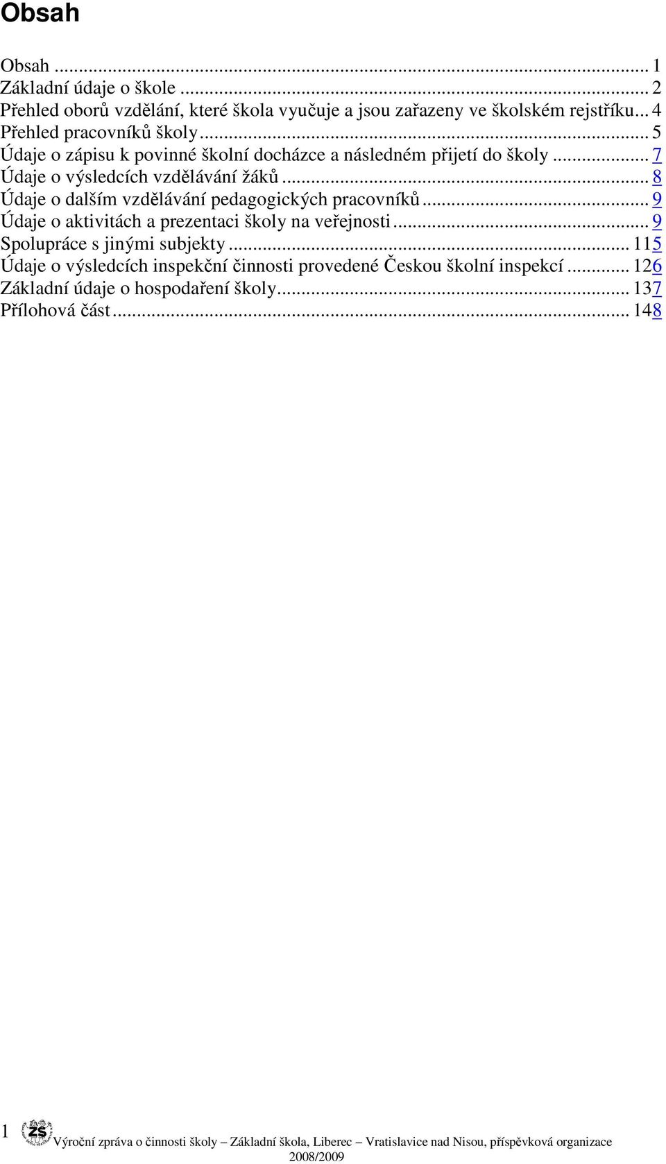 .. 9 Údaje o aktivitách a prezentaci školy na veřejnosti... 9 Spolupráce s jinými subjekty... 115 Údaje o výsledcích inspekční činnosti provedené Českou školní inspekcí.