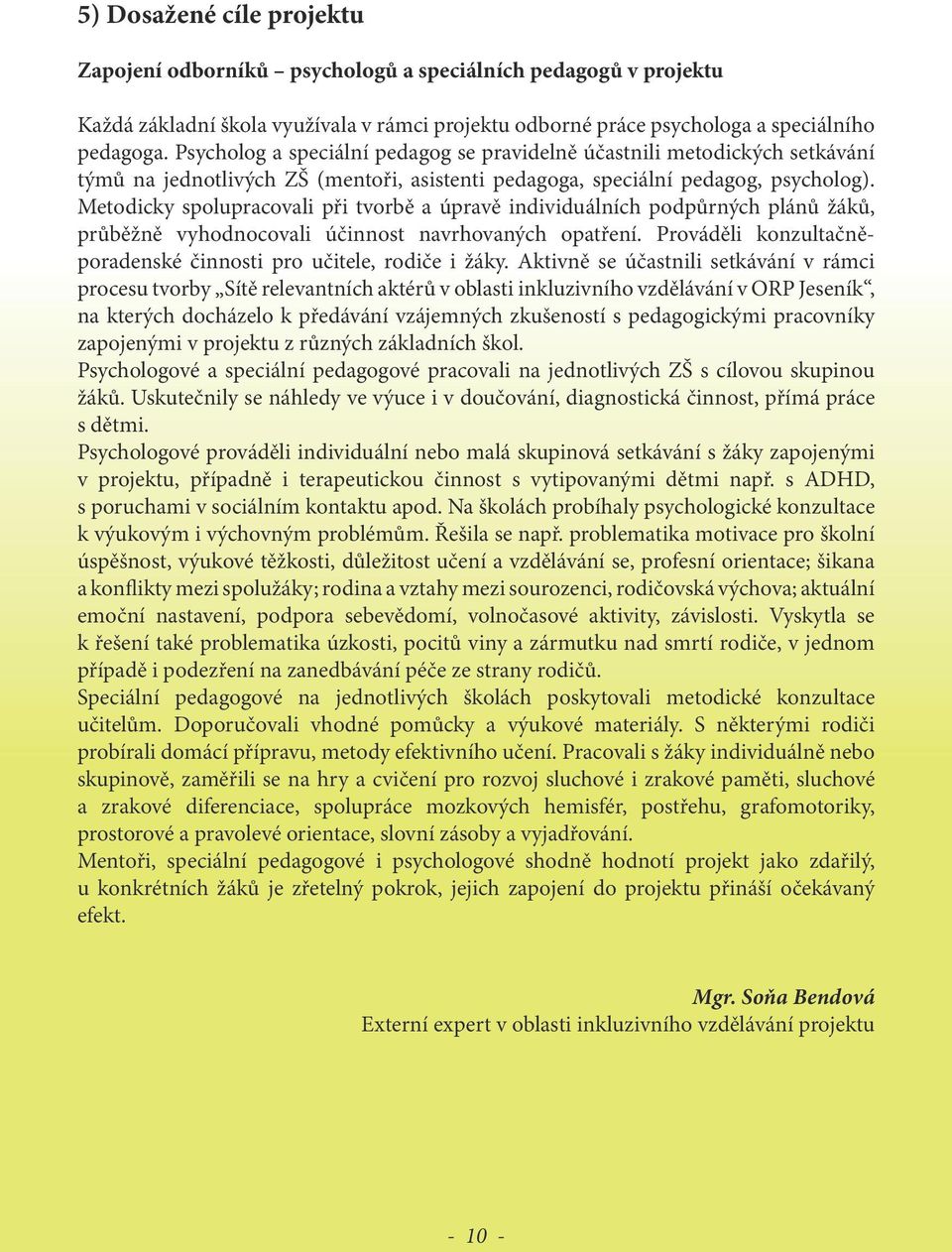 Metodicky spolupracovali při tvorbě a úpravě individuálních podpůrných plánů žáků, průběžně vyhodnocovali účinnost navrhovaných opatření.