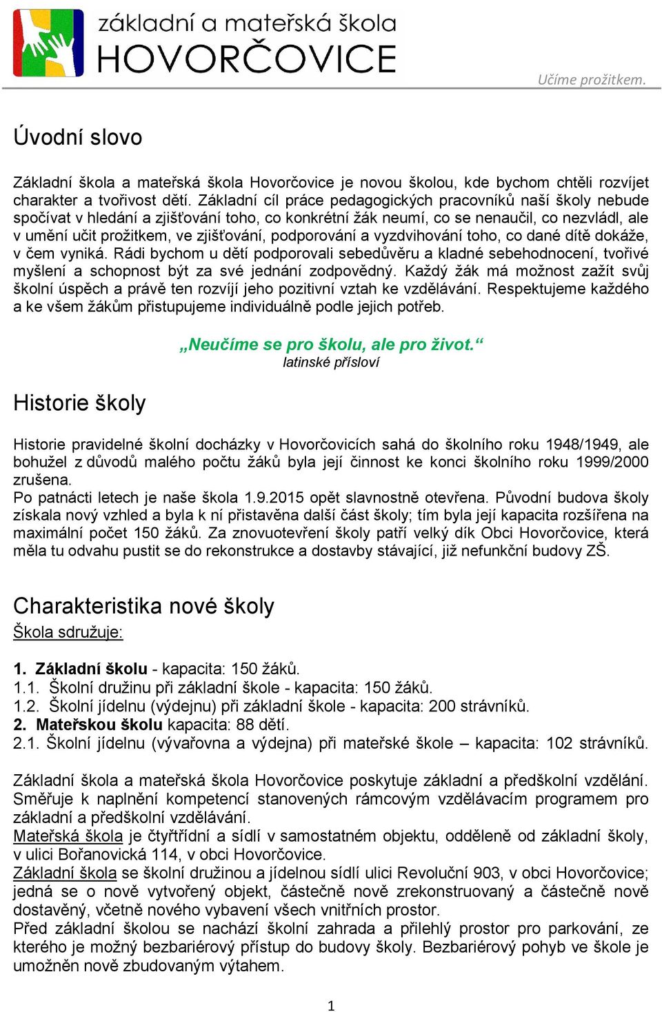 podporování a vyzdvihování toho, co dané dítě dokáže, v čem vyniká. Rádi bychom u dětí podporovali sebedůvěru a kladné sebehodnocení, tvořivé myšlení a schopnost být za své jednání zodpovědný.