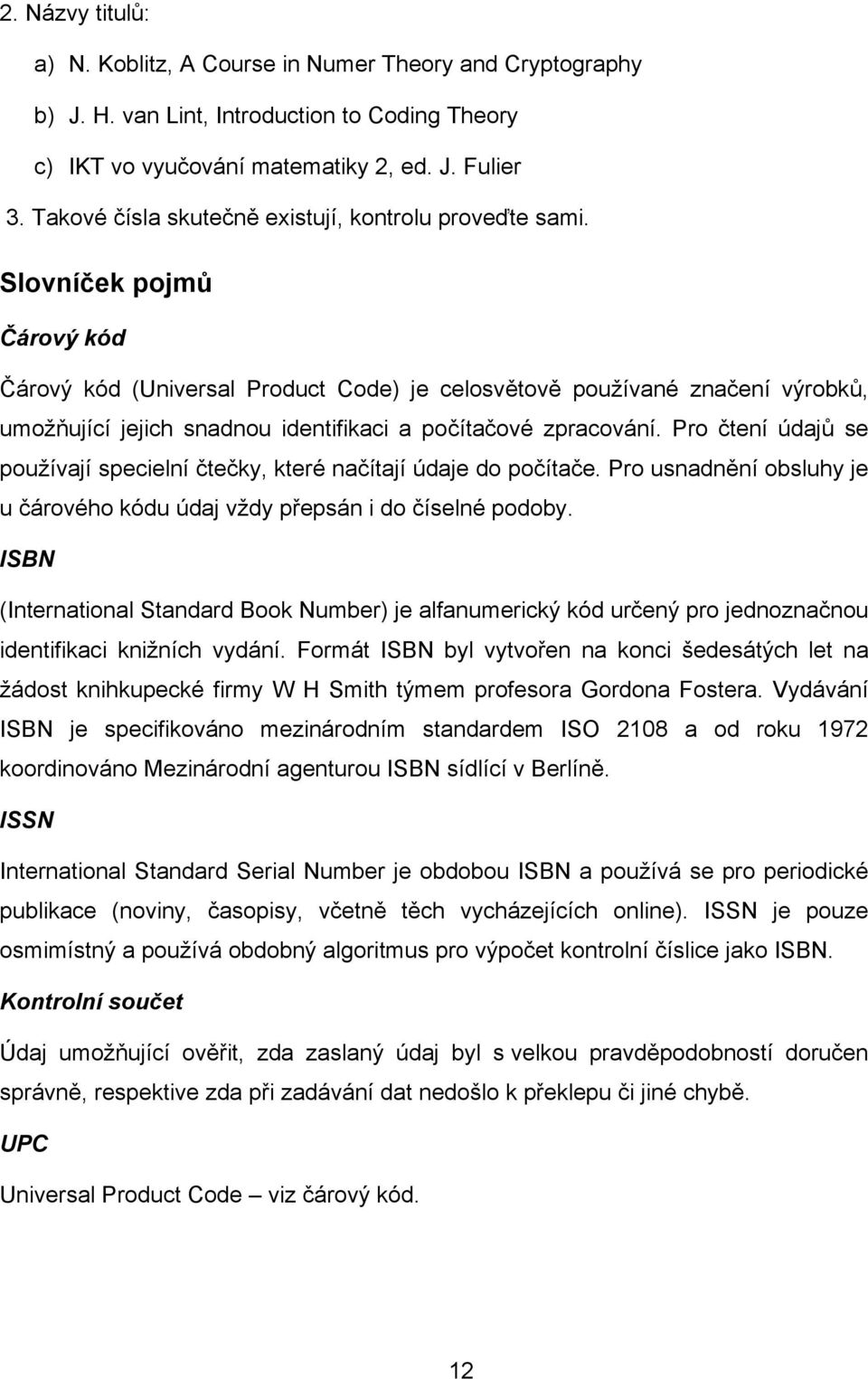 Slovníček pojmů Čárový kód Čárový kód (Universal Product Code) je celosvětově používané značení výrobků, umožňující jejich snadnou identifikaci a počítačové zpracování.