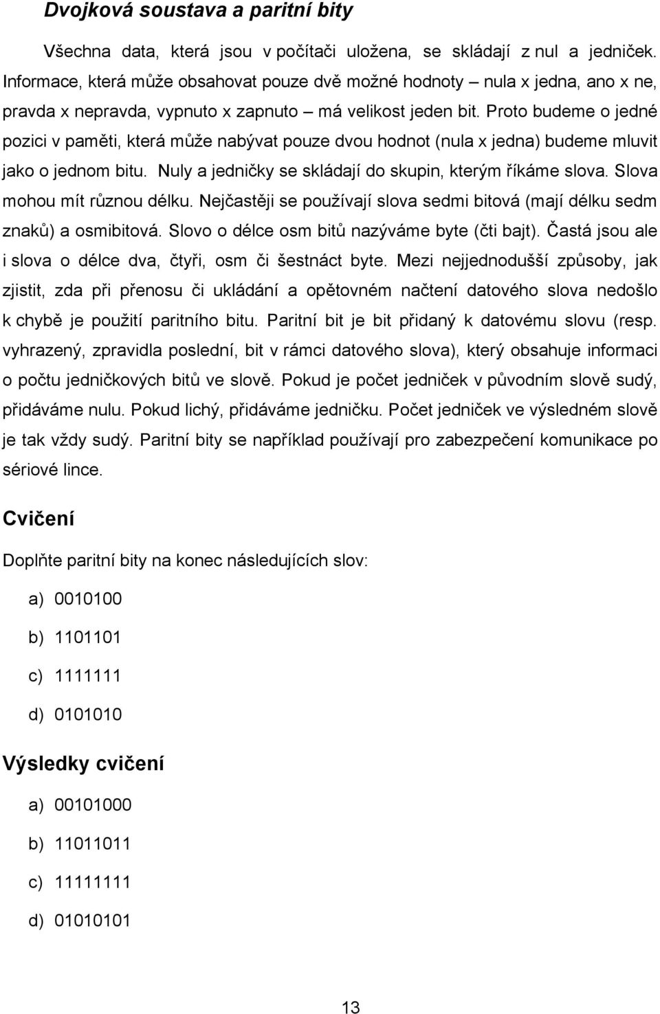 Proto budeme o jedné pozici v paměti, která může nabývat pouze dvou hodnot (nula x jedna) budeme mluvit jako o jednom bitu. Nuly a jedničky se skládají do skupin, kterým říkáme slova.