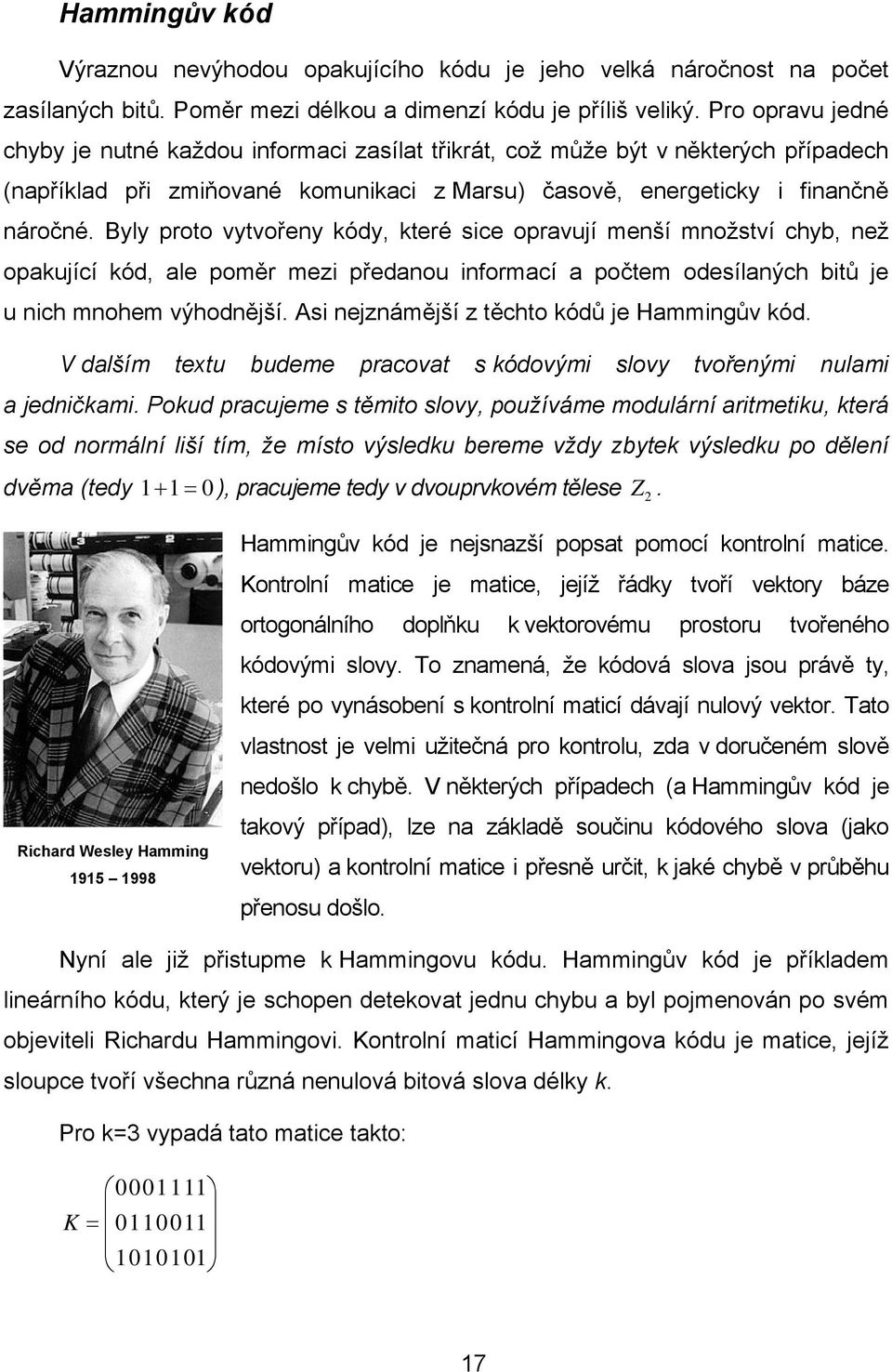 Byly proto vytvořeny kódy, které sice opravují menší množství chyb, než opakující kód, ale poměr mezi předanou informací a počtem odesílaných bitů je u nich mnohem výhodnější.