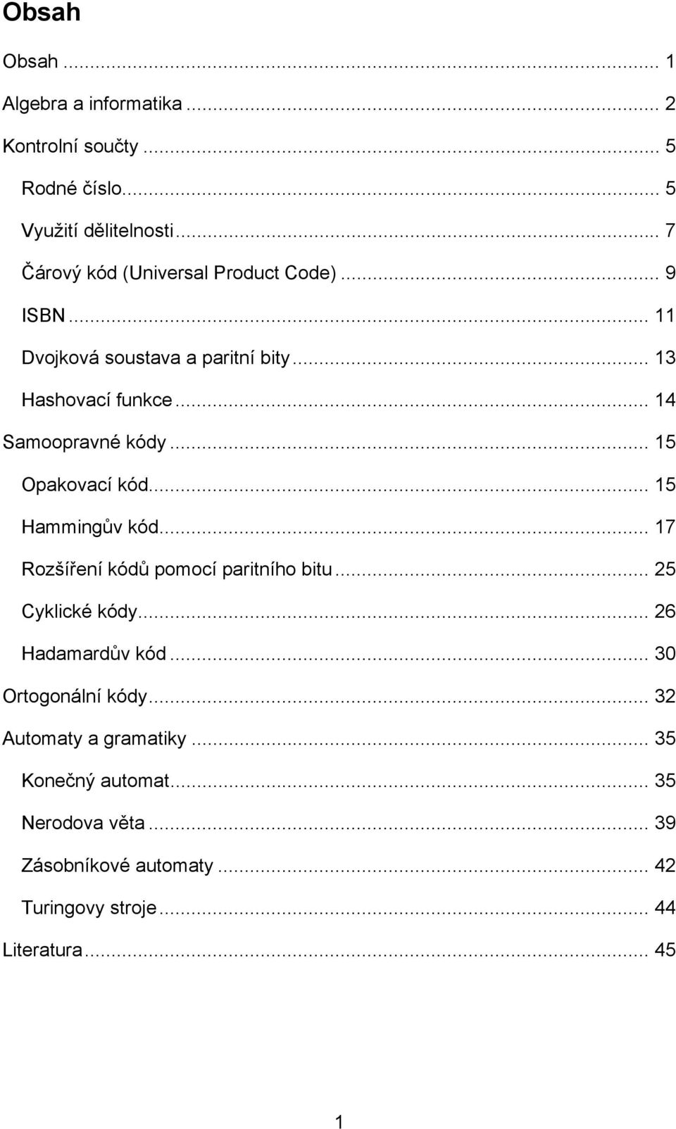 .. 14 Samoopravné kódy... 15 Opakovací kód... 15 Hammingův kód... 17 Rozšíření kódů pomocí paritního bitu... 25 Cyklické kódy.