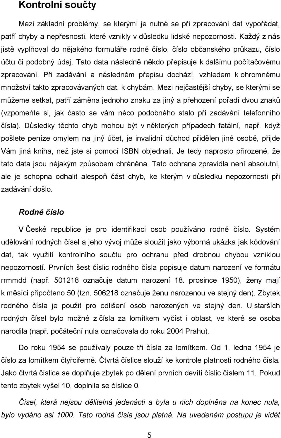 Při zadávání a následném přepisu dochází, vzhledem k ohromnému množství takto zpracovávaných dat, k chybám.