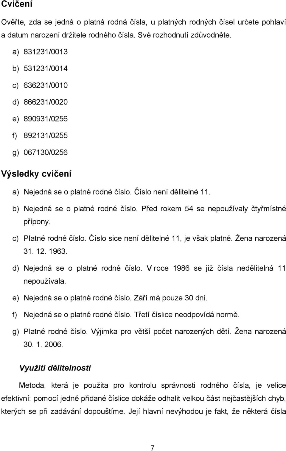 b) Nejedná se o platné rodné číslo. Před rokem 54 se nepoužívaly čtyřmístné přípony. c) Platné rodné číslo. Číslo sice není dělitelné 11, je však platné. Žena narozená 31. 12. 1963.