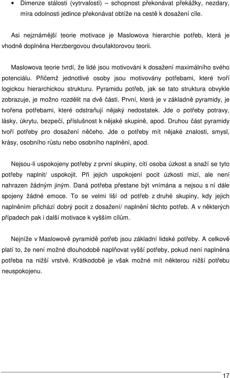 Maslowova teorie tvrdí, že lidé jsou motivováni k dosažení maximálního svého potenciálu. Přičemž jednotlivé osoby jsou motivovány potřebami, které tvoří logickou hierarchickou strukturu.