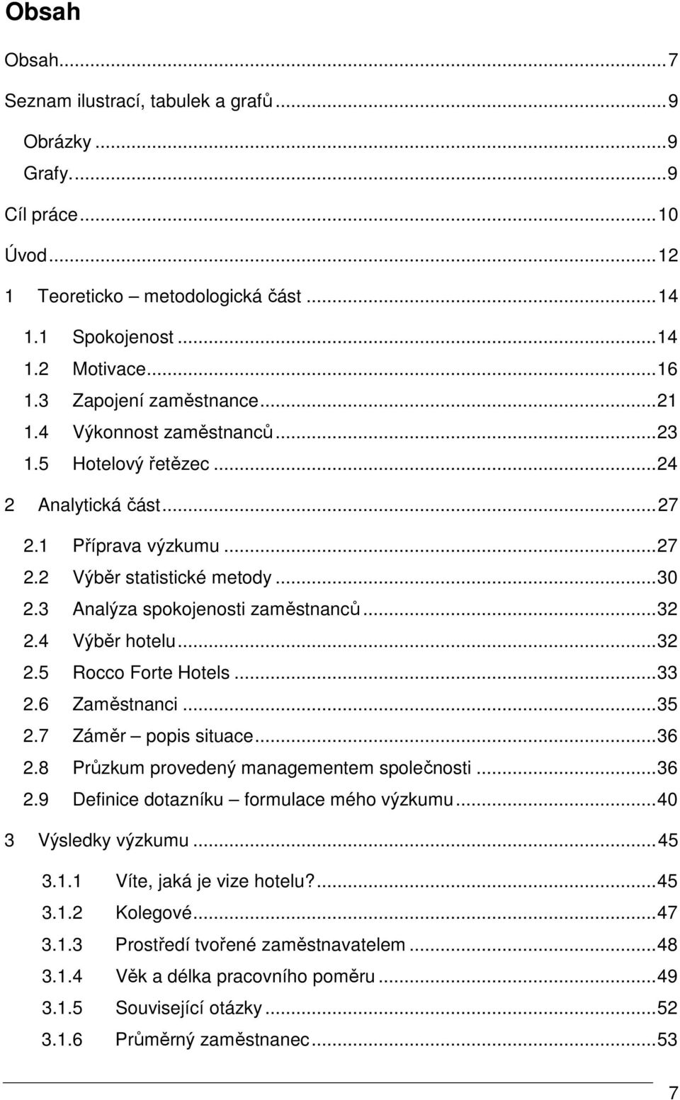 3 Analýza spokojenosti zaměstnanců...32 2.4 Výběr hotelu...32 2.5 Rocco Forte Hotels...33 2.6 Zaměstnanci...35 2.7 Záměr popis situace...36 2.8 Průzkum provedený managementem společnosti...36 2.9 Definice dotazníku formulace mého výzkumu.