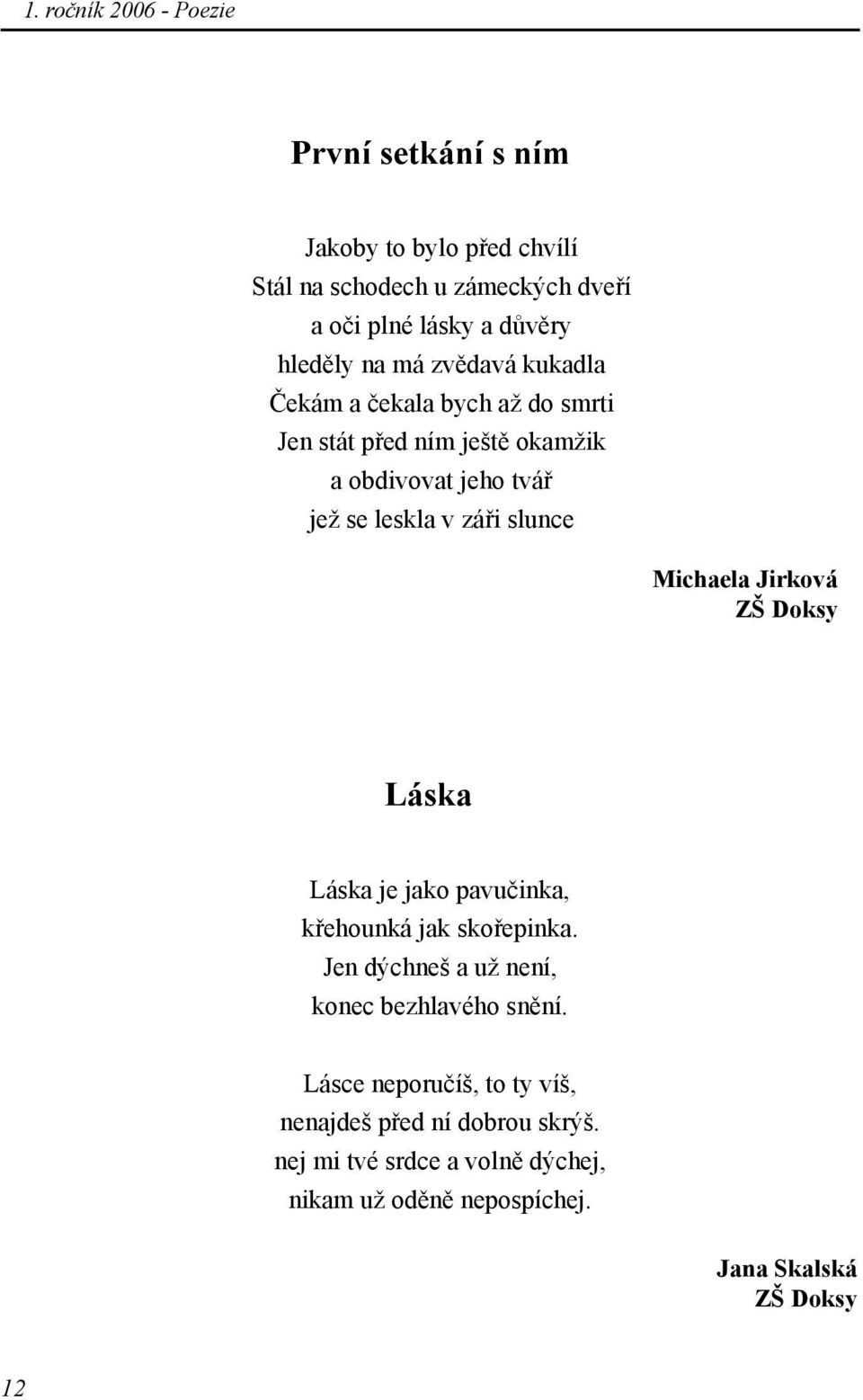 záři slunce Michaela Jirková Láska Láska je jako pavučinka, křehounká jak skořepinka. Jen dýchneš a už není, konec bezhlavého snění.