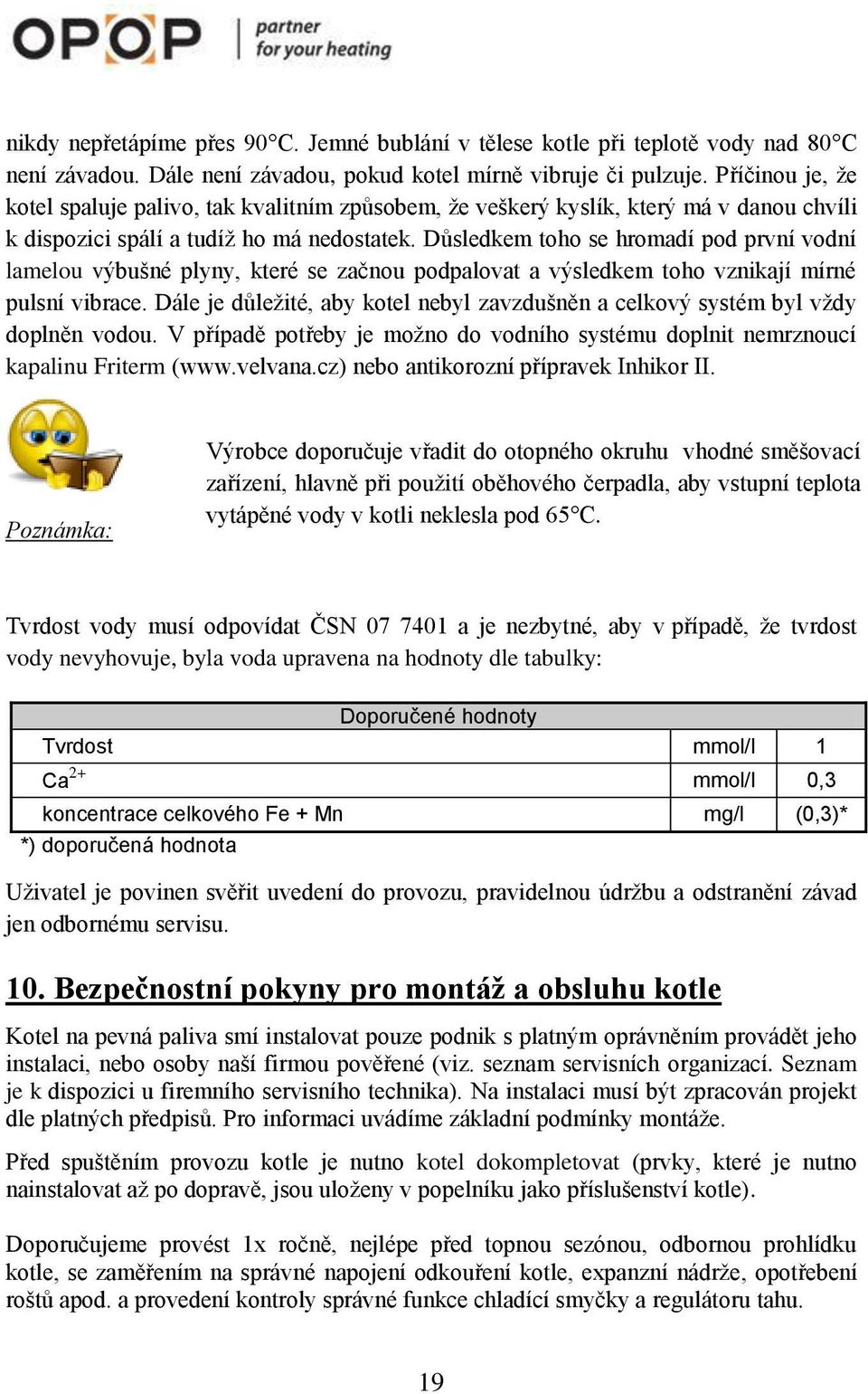 Důsledkem toho se hromadí pod první vodní lamelou výbušné plyny, které se začnou podpalovat a výsledkem toho vznikají mírné pulsní vibrace.