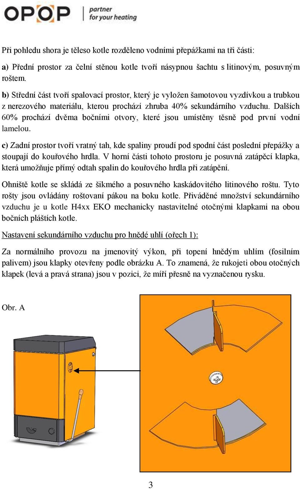 Dalších 60% prochází dvěma bočními otvory, které jsou umístěny těsně pod první vodní lamelou.