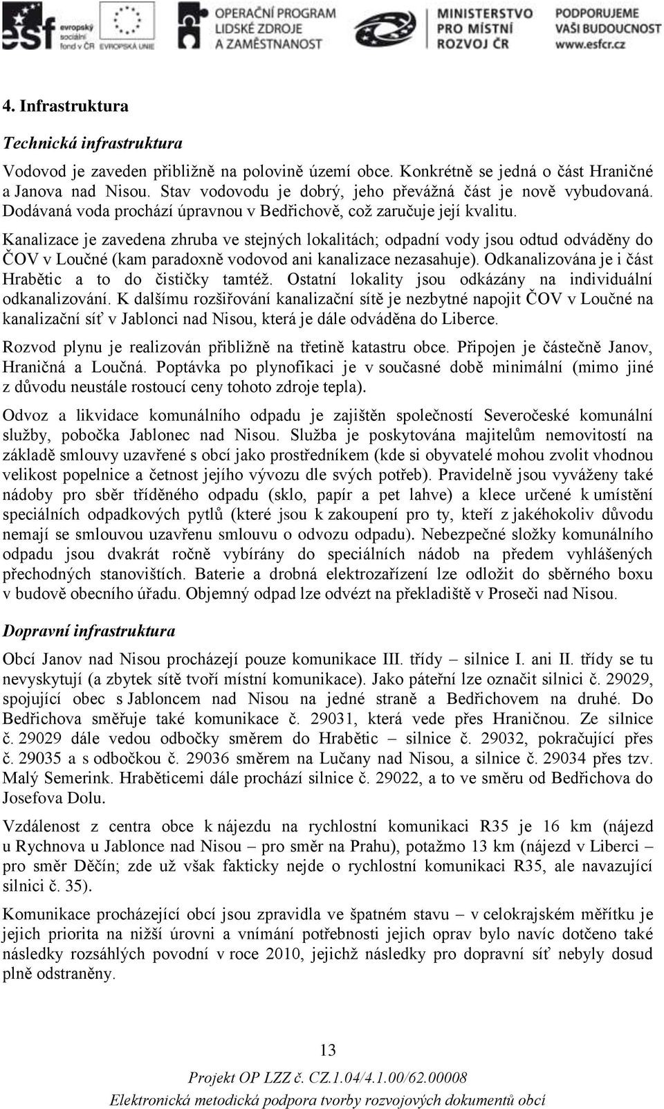 Kanalizace je zavedena zhruba ve stejných lokalitách; odpadní vody jsou odtud odváděny do ČOV v Loučné (kam paradoxně vodovod ani kanalizace nezasahuje).