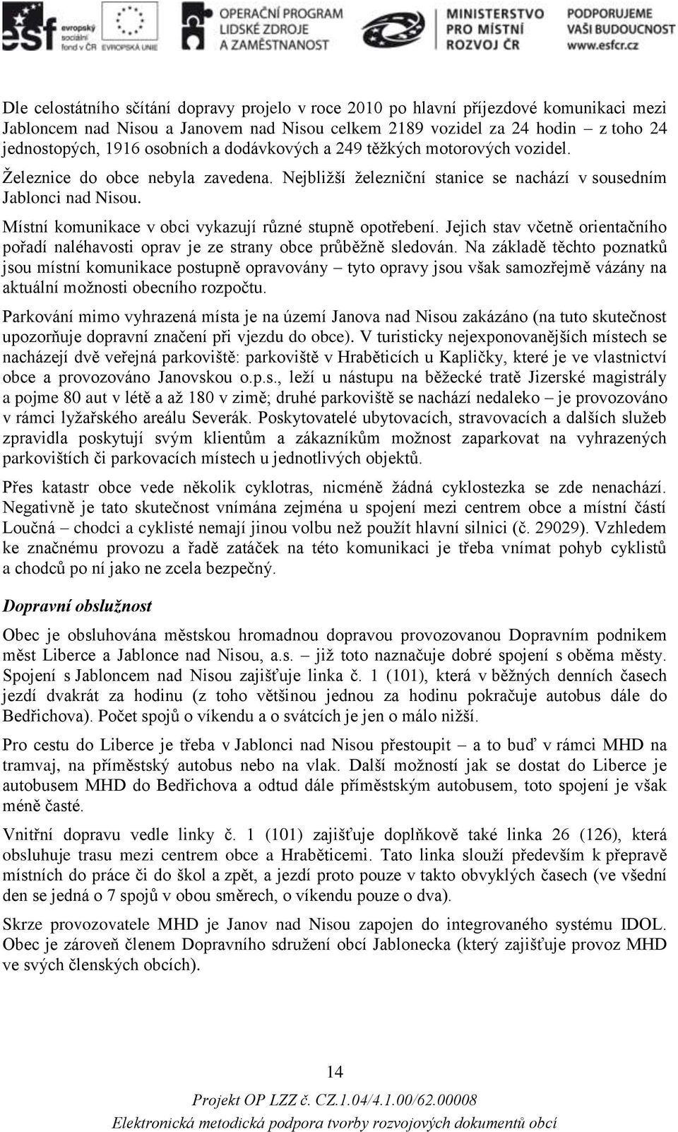 Místní komunikace v obci vykazují různé stupně opotřebení. Jejich stav včetně orientačního pořadí naléhavosti oprav je ze strany obce průběžně sledován.