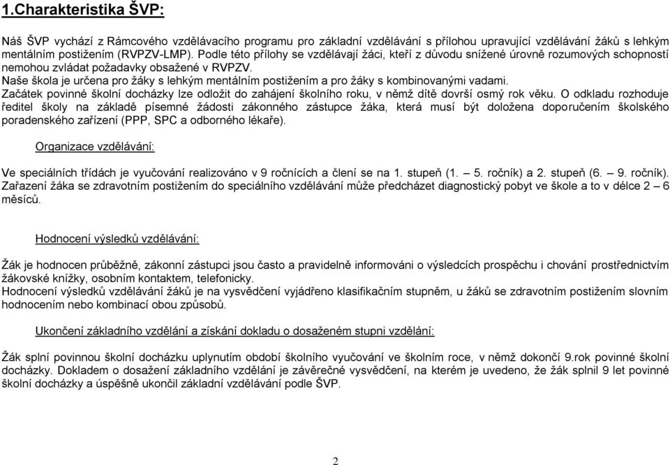 Naše škola je určena pro žáky s lehkým mentálním postižením a pro žáky s kombinovanými vadami. Začátek povinné školní docházky lze odložit do zahájení školního roku, v němž dítě dovrší osmý rok věku.