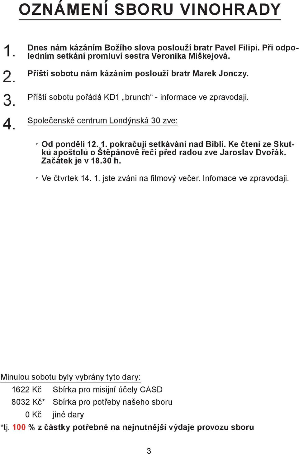 . 1. pokračují setkávání nad Biblí. Ke čtení ze Skutků apoštolů o Štěpánově řeči před radou zve Jaroslav Dvořák. Začátek je v 18.30 h. Ve čtvrtek 14. 1. jste zváni na filmový večer.