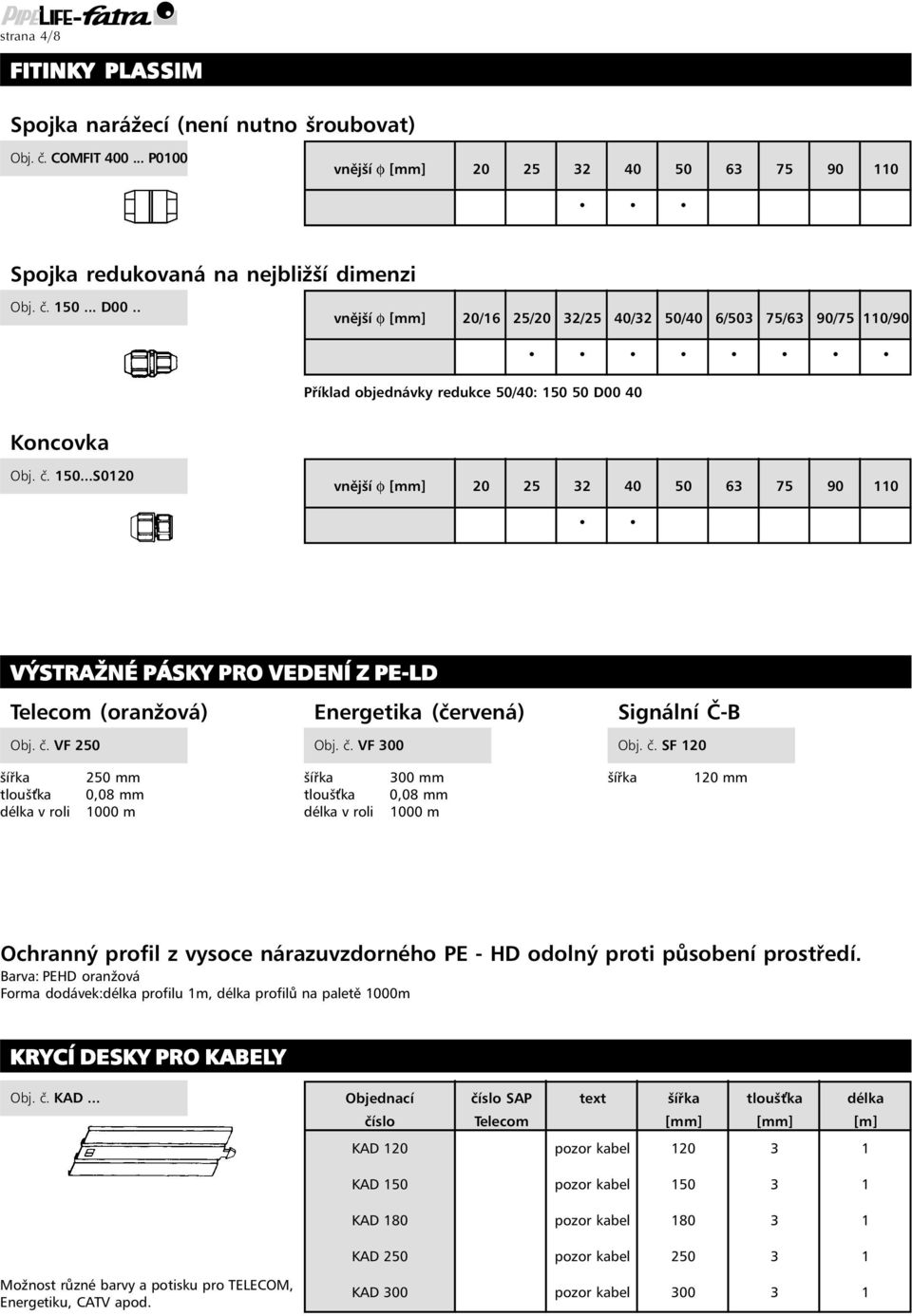 50 D00 40 Koncovka Obj. č. 150...S0120 vnější f [mm] 20 25 32 40 50 63 75 90 110 VÝSTRAŽNÉ PÁSKY PRO VEDENÍ Z PE-LD Telecom (oranžová) Energetika (červená) Obj. č. VF 250 Obj. č. VF 300 Signální Č-B Obj.