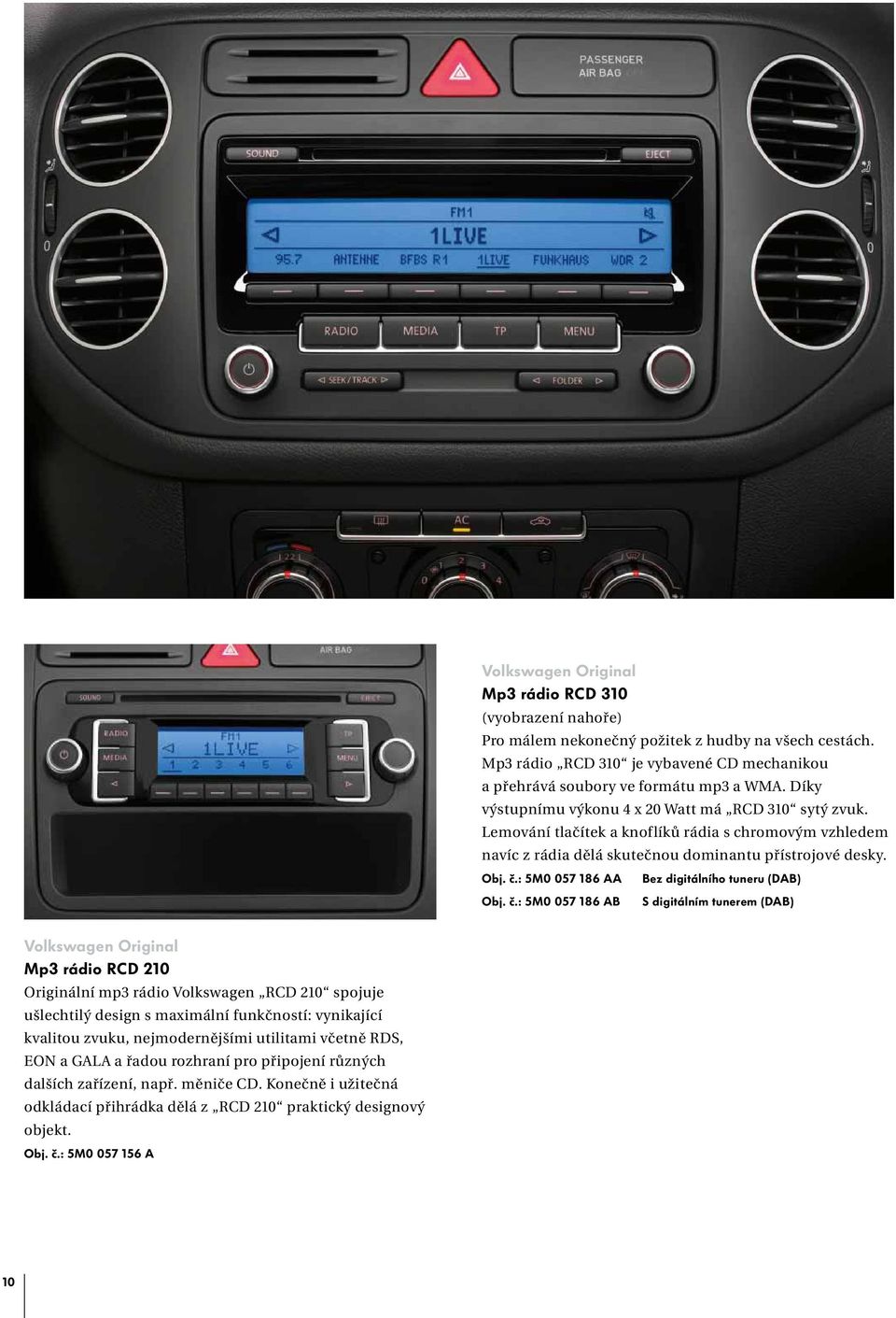 č.: 5M0 057 186 AB Bez digitálního tuneru (DAB) S digitálním tunerem (DAB) Mp3 rádio RCD 210 Originální mp3 rádio Volkswagen RCD 210 spojuje ušlechtilý design s maximální funkčností: vynikající