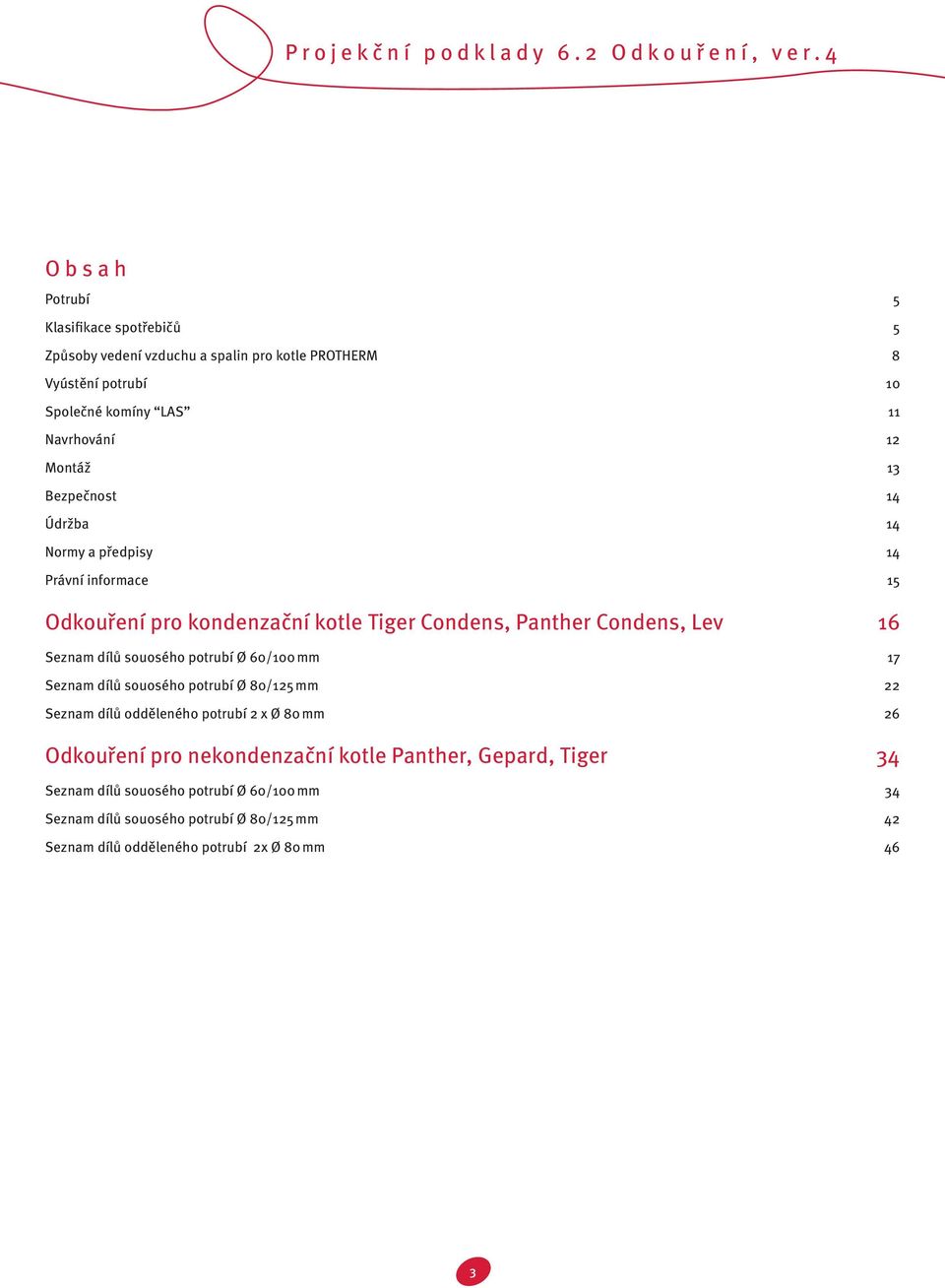 dílů souosého potrubí Ø 60/100 mm 17 Seznam dílů souosého potrubí Ø 80/125 mm 22 Seznam dílů odděleného potrubí 2 x Ø 80 mm 26 Odkouření pro nekondenzační