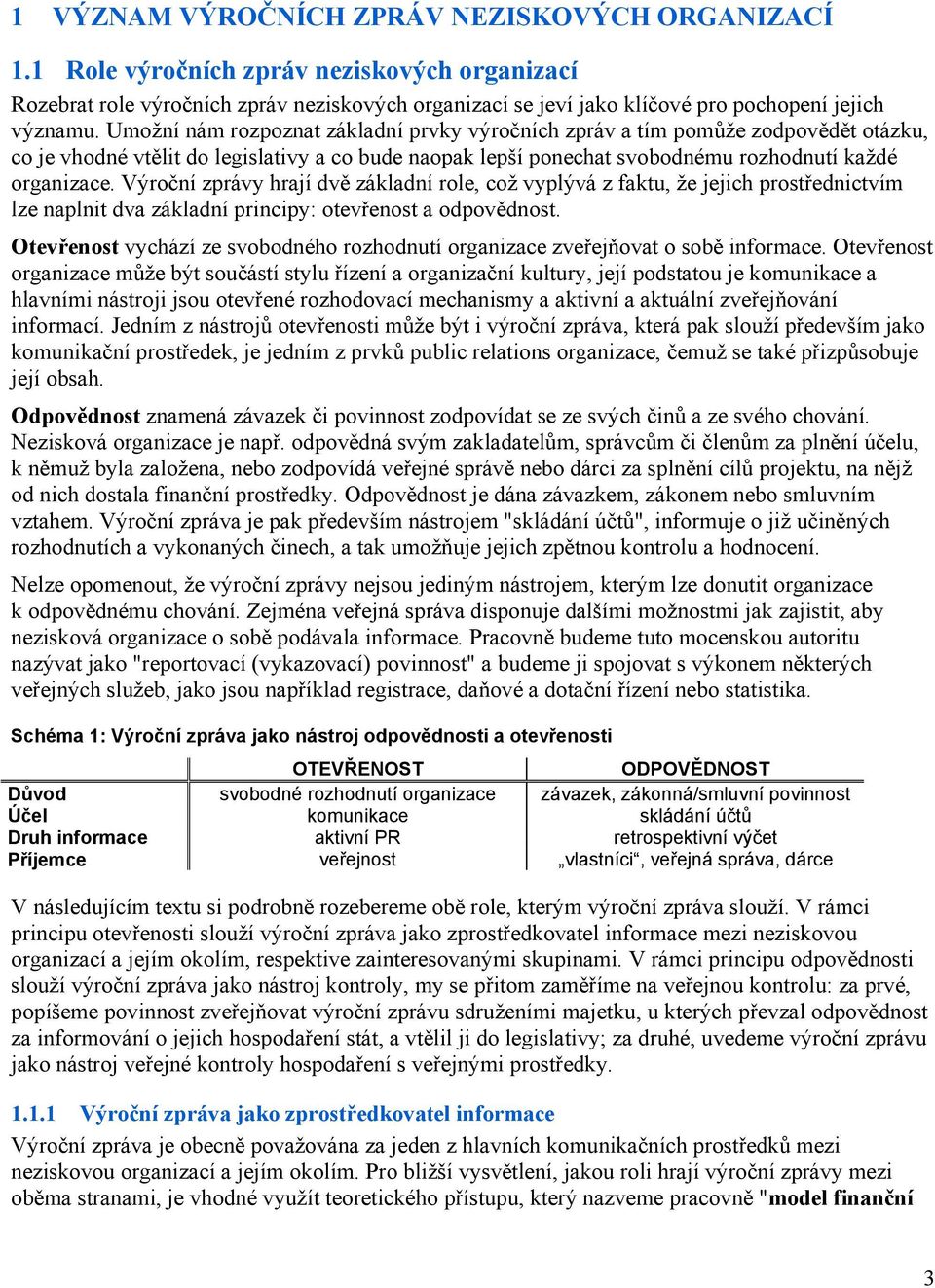 Výroční zprávy hrají dvě základní role, což vyplývá z faktu, že jejich prostřednictvím lze naplnit dva základní principy: otevřenost a odpovědnost.