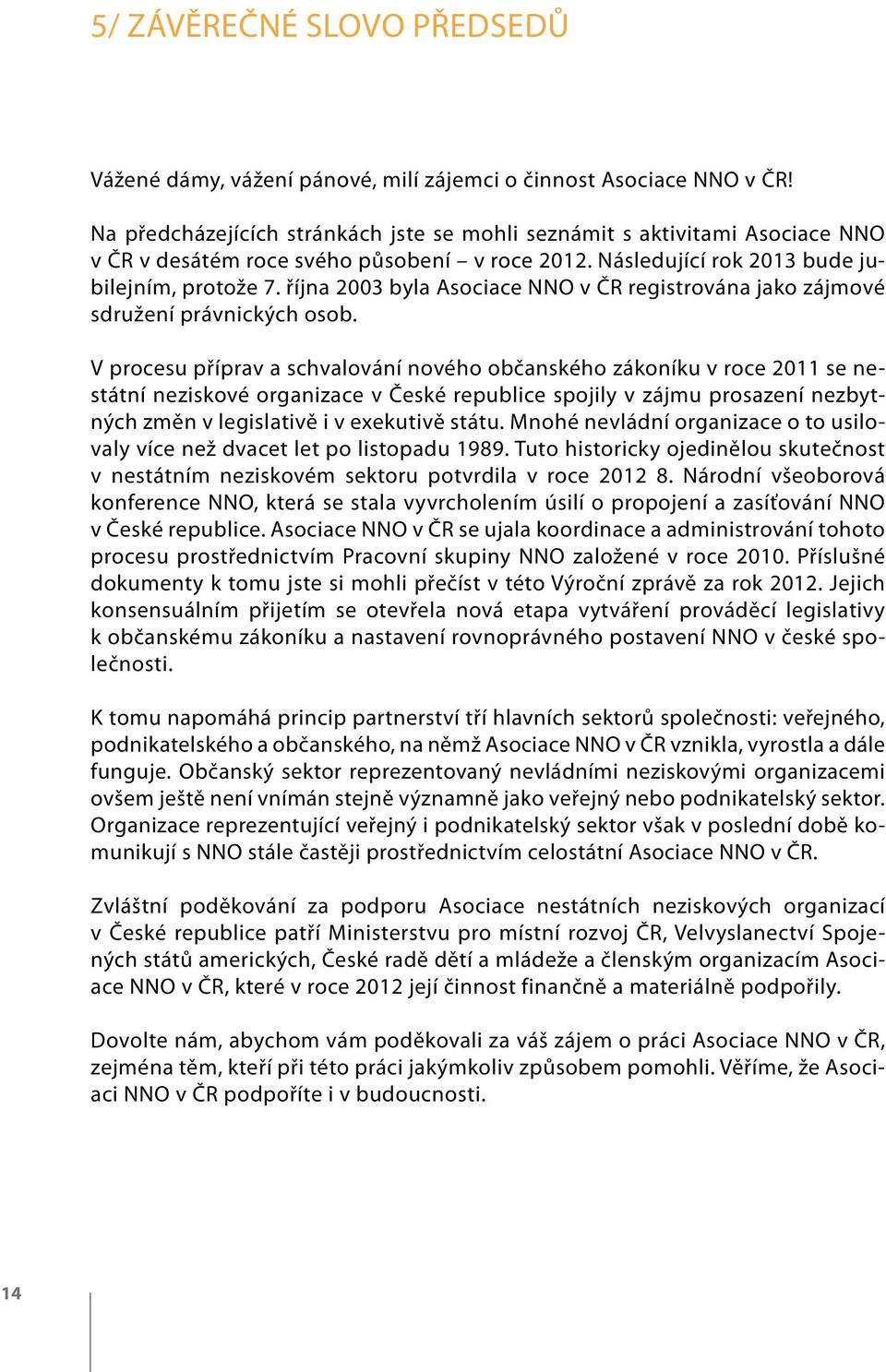října 2003 byla Asociace NNO v ČR registrována jako zájmové sdružení právnických osob.
