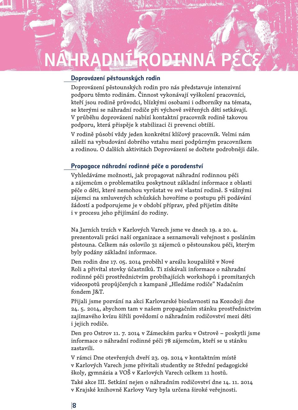 V průběhu doprovázení nabízí kontaktní pracovník rodině takovou podporu, která přispěje k stabilizaci či prevenci obtíží. V rodině působí vždy jeden konkrétní klíčový pracovník.