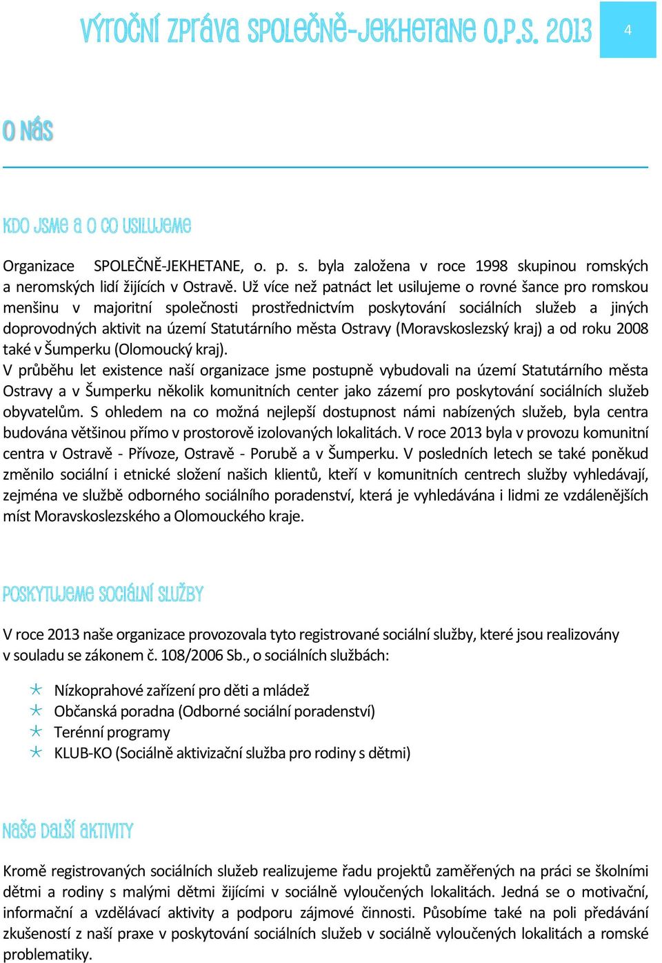 Ostravy (Moravskoslezský kraj) a od roku 2008 také v Šumperku (Olomoucký kraj).