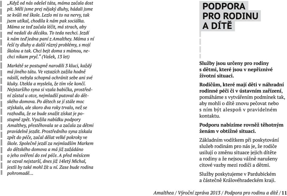 Chci bejt doma s mámou, nechci nikam pryč. (Vašek, 13 let) Markétě se postupně narodili 3 kluci, každý má jiného tátu. Ve vztazích zažila hodně násilí, nebyla schopná ochránit sebe ani své kluky.