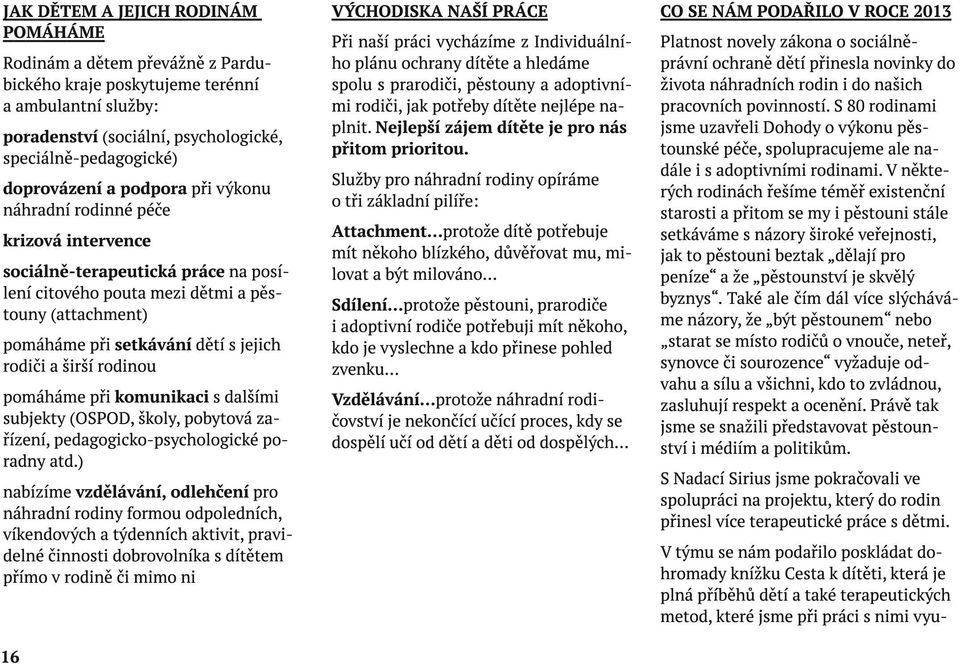 širší rodinou pomáháme při komunikaci s dalšími subjekty (OSPOD, školy, pobytová zařízení, pedagogicko-psychologické poradny atd.