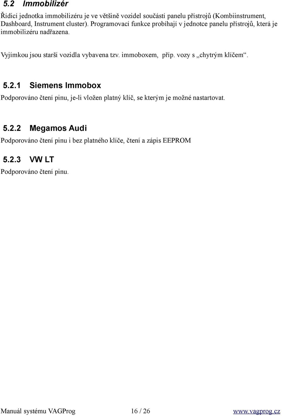 immoboxem, příp. vozy s chytrým klíčem. 5.2.1 Siemens Immobox Podporováno čtení pinu, je-li vložen platný klíč, se kterým je možné nastartovat. 5.2.2 Megamos Audi Podporováno čtení pinu i bez platného klíče, čtení a zápis EEPROM 5.