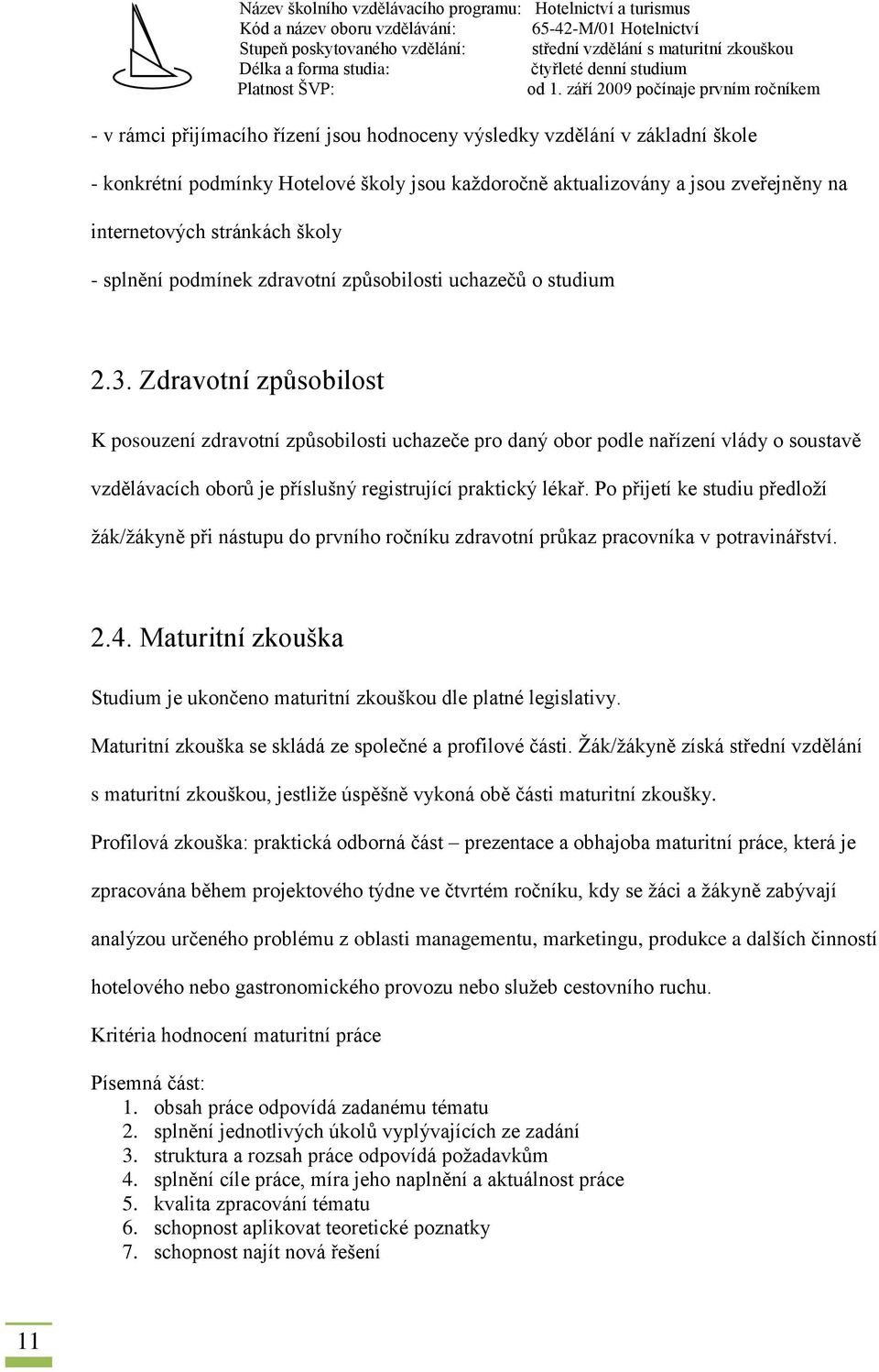 Zdravotní způsobilost K posouzení zdravotní způsobilosti uchazeče pro daný obor podle nařízení vlády o soustavě vzdělávacích oborů je příslušný registrující praktický lékař.