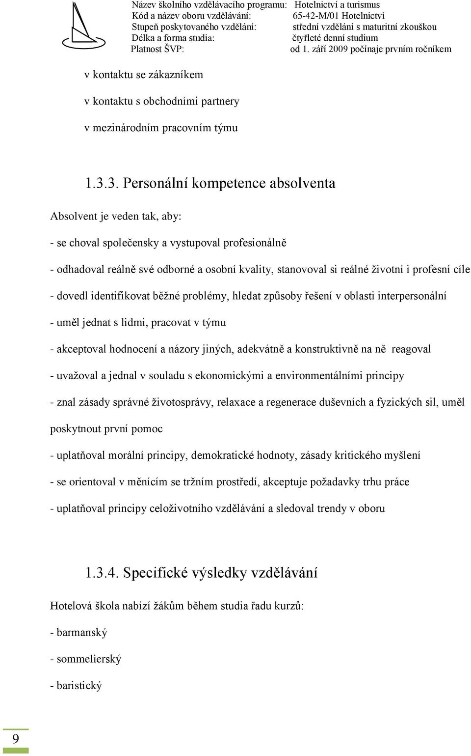 profesní cíle - dovedl identifikovat běžné problémy, hledat způsoby řešení v oblasti interpersonální - uměl jednat s lidmi, pracovat v týmu - akceptoval hodnocení a názory jiných, adekvátně a