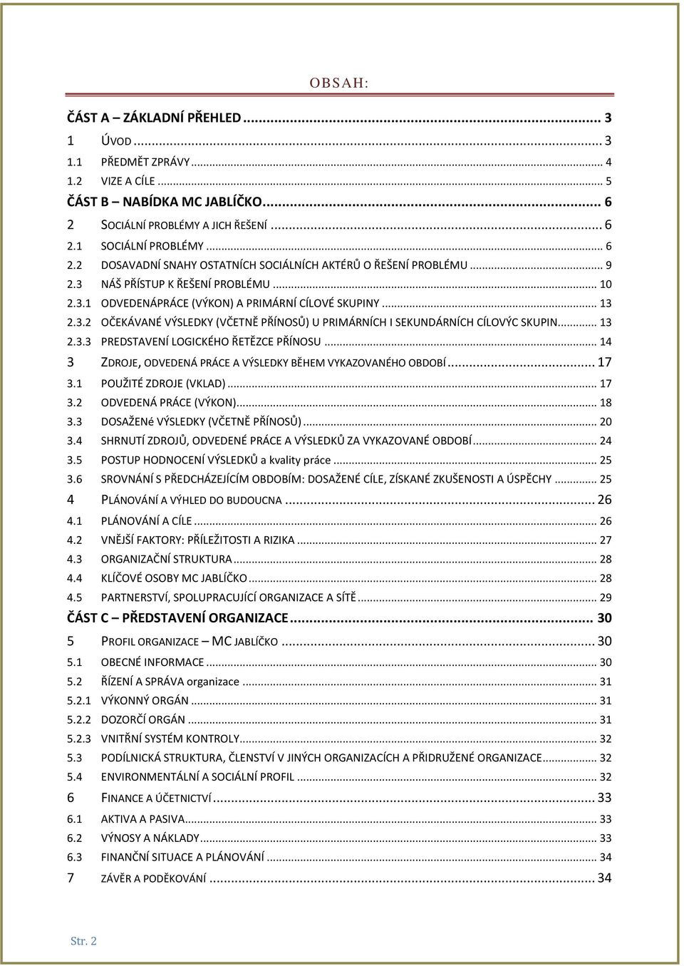 .. 14 3 ZDROJE, ODVEDENÁ PRÁCE A VÝSLEDKY BĚHEM VYKAZOVANÉHO OBDOBÍ... 17 3.1 POUŽITÉ ZDROJE (VKLAD)... 17 3.2 ODVEDENÁ PRÁCE (VÝKON)... 18 3.3 DOSAŽENé VÝSLEDKY (VČETNĚ PŘÍNOSŮ)... 20 3.