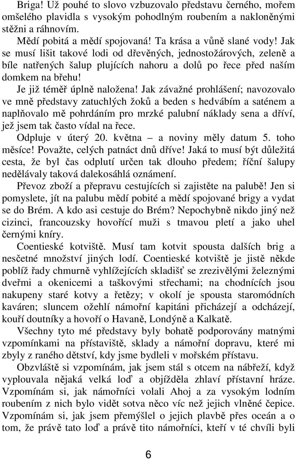 Jak závažné prohlášení; navozovalo ve mně představy zatuchlých žoků a beden s hedvábím a saténem a naplňovalo mě pohrdáním pro mrzké palubní náklady sena a dříví, jež jsem tak často vídal na řece.