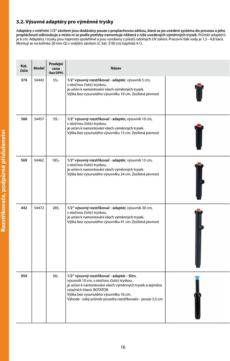 Pracovní tlak vody je 1,5-4,8 barů. Montují se na kolínko 20 mm QJ s vnějším závitem (č. kat. 318) (viz kapitola 4.1). Kat.