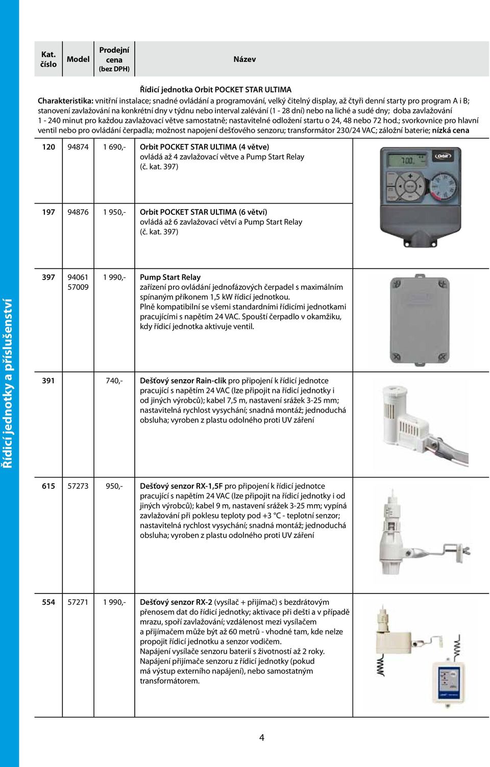 hod.; svorkovnice pro hlavní ventil nebo pro ovládání čerpadla; možnost napojení dešťového senzoru; transformátor 230/24 VAC; záložní baterie; nízká 120 94874 1 690,- Orbit POCKET STAR ULTIMA (4