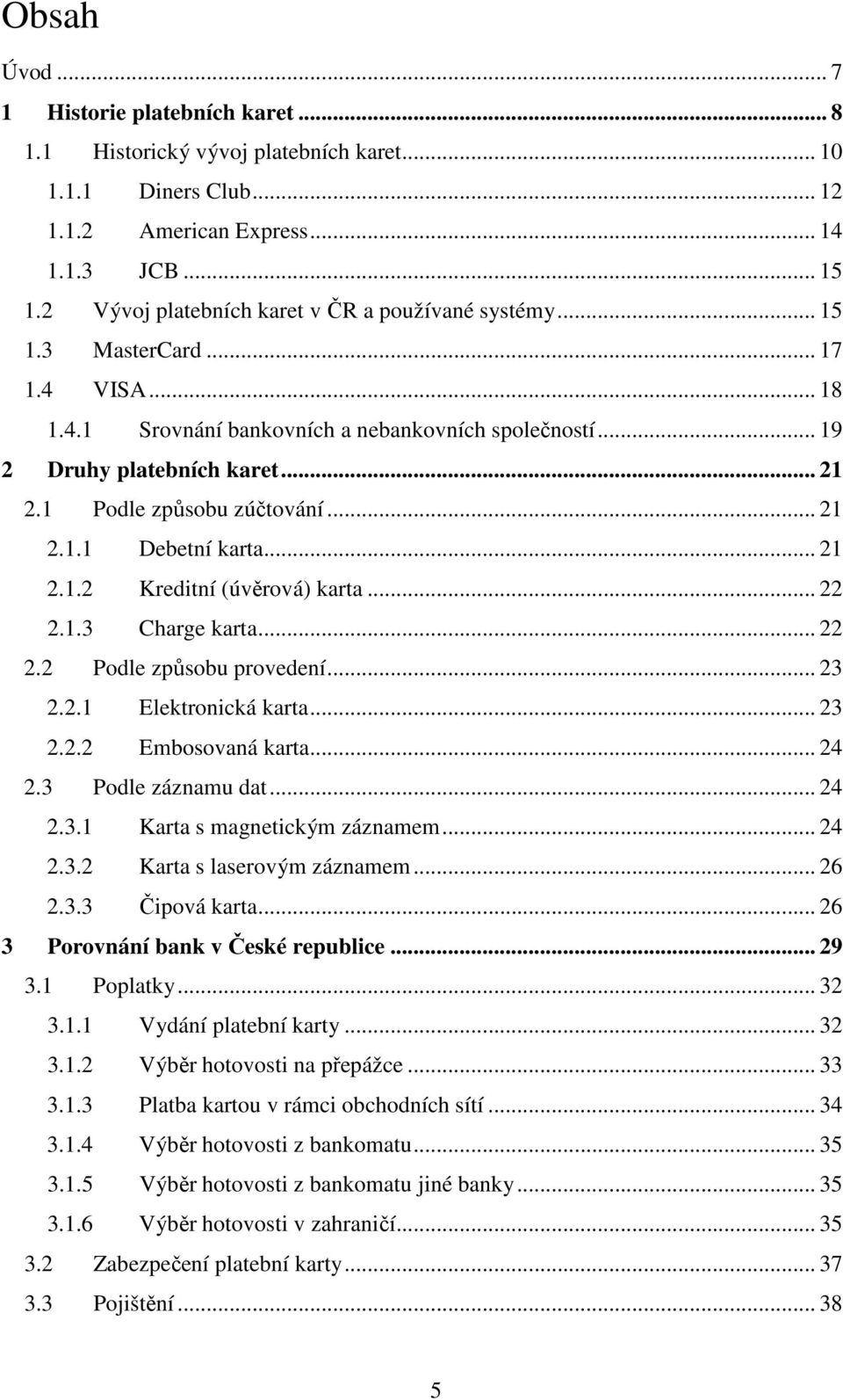 1 Podle způsobu zúčtování... 21 2.1.1 Debetní karta... 21 2.1.2 Kreditní (úvěrová) karta... 22 2.1.3 Charge karta... 22 2.2 Podle způsobu provedení... 23 2.2.1 Elektronická karta... 23 2.2.2 Embosovaná karta.