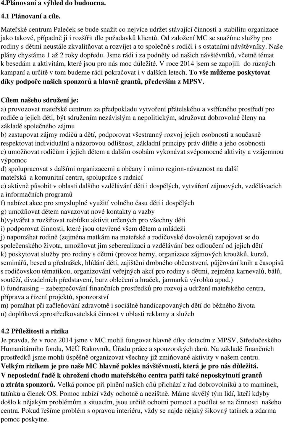 Od založení MC se snažíme služby pro rodiny s dětmi neustále zkvalitňovat a rozvíjet a to společně s rodiči i s ostatními návštěvníky. Naše plány chystáme 1 až 2 roky dopředu.