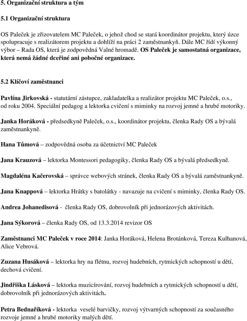 Dále MC řídí výkonný výbor Rada OS, která je zodpovědná Valné hromadě. OS Paleček je samostatná organizace, která nemá žádné dceřiné ani pobočné organizace. 5.