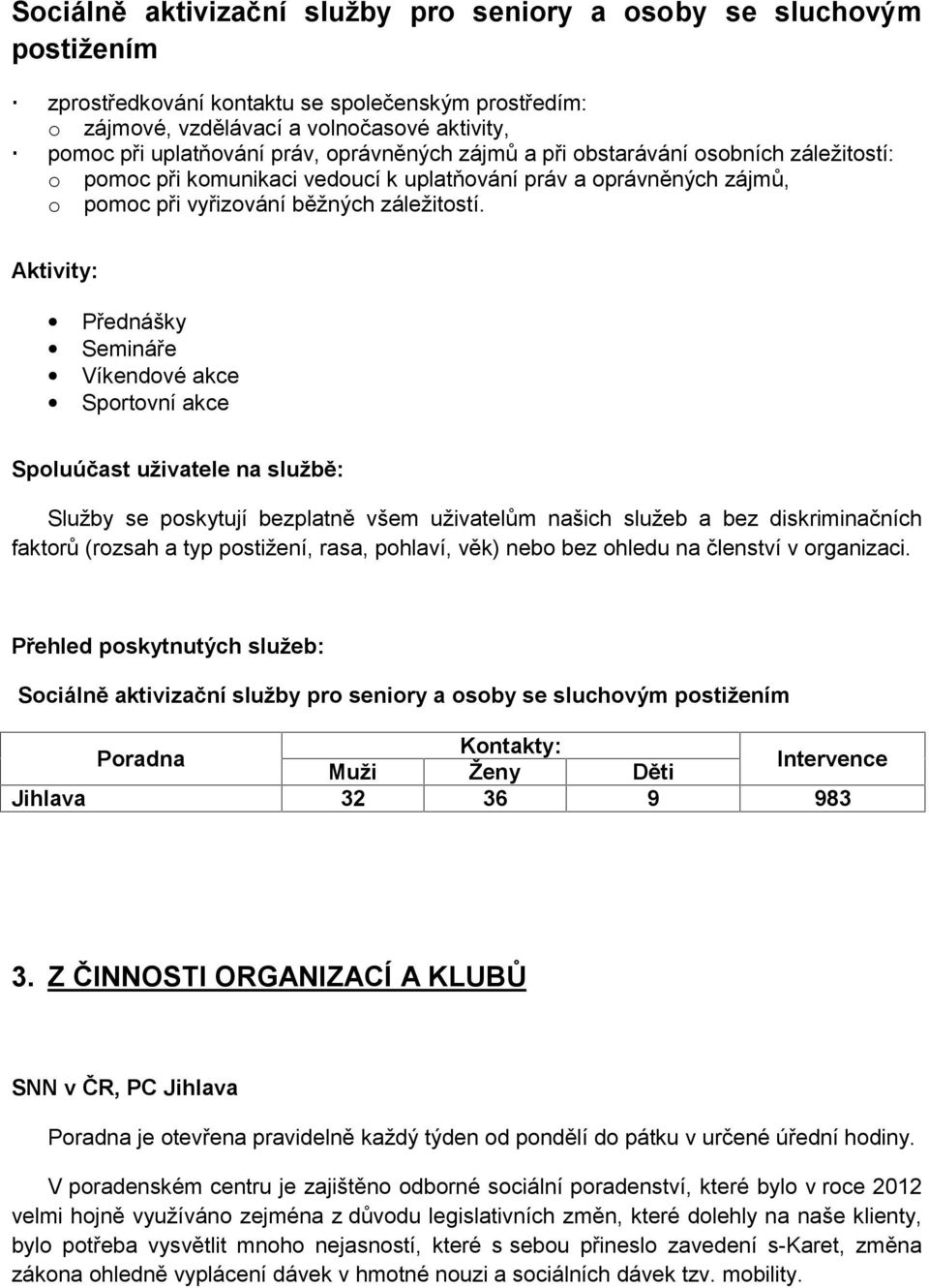 Aktivity: Přednášky Semináře Víkendové akce Sportovní akce Spoluúčast uživatele na službě: Služby se poskytují bezplatně všem uživatelům našich služeb a bez diskriminačních faktorů (rozsah a typ