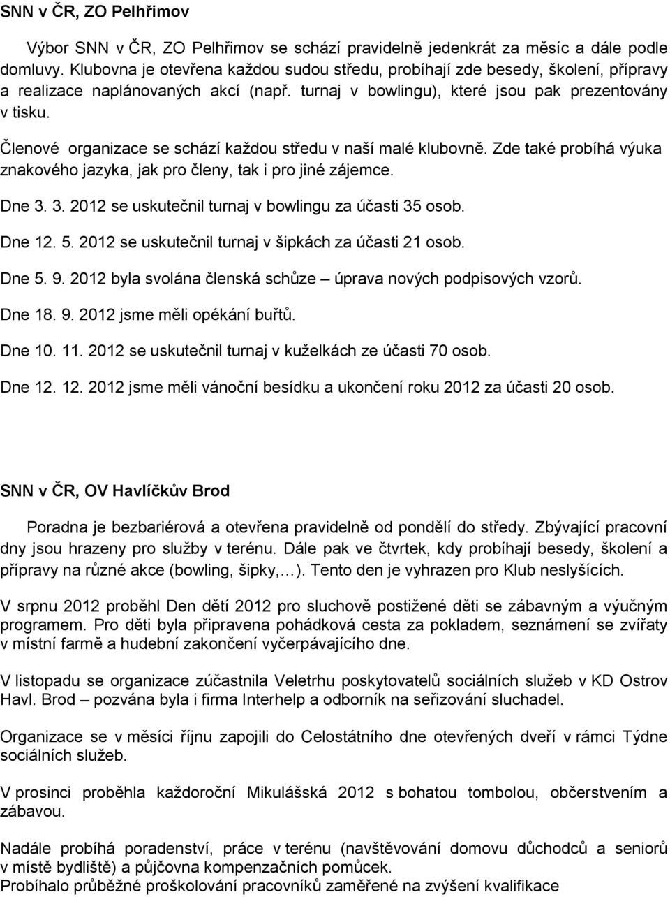 Členové organizace se schází každou středu v naší malé klubovně. Zde také probíhá výuka znakového jazyka, jak pro členy, tak i pro jiné zájemce. Dne 3.