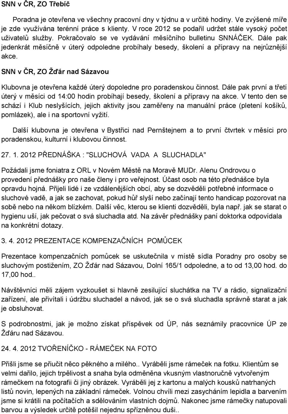 Dále pak jedenkrát měsíčně v úterý odpoledne probíhaly besedy, školení a přípravy na nejrůznější akce. SNN v ČR, ZO Žďár nad Sázavou Klubovna je otevřena každé úterý dopoledne pro poradenskou činnost.