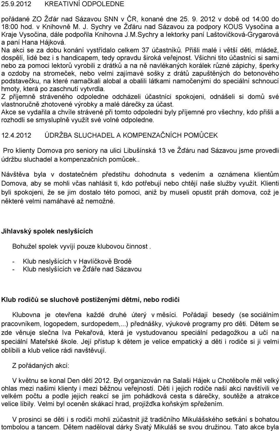 Na akci se za dobu konání vystřídalo celkem 37 účastníků. Přišli malé i větší děti, mládež, dospělí, lidé bez i s handicapem, tedy opravdu široká veřejnost.