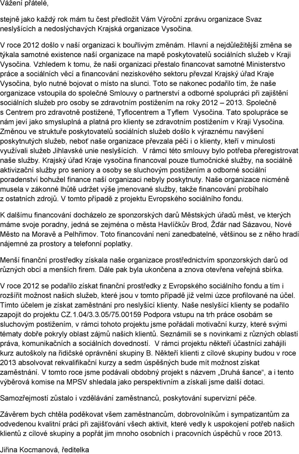 Vzhledem k tomu, že naši organizaci přestalo financovat samotné Ministerstvo práce a sociálních věcí a financování neziskového sektoru převzal Krajský úřad Kraje Vysočina, bylo nutné bojovat o místo