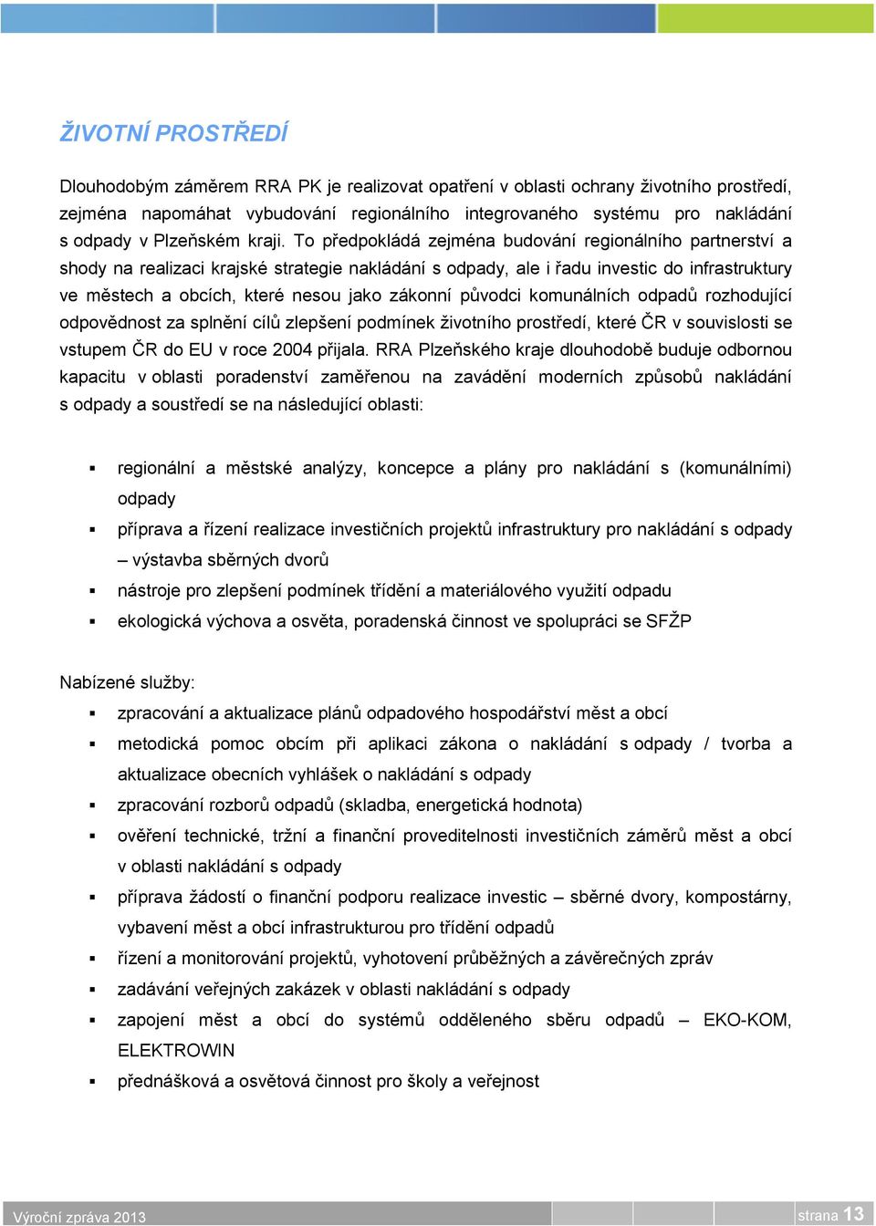 To předpokládá zejména budování regionálního partnerství a shody na realizaci krajské strategie nakládání s odpady, ale i řadu investic do infrastruktury ve městech a obcích, které nesou jako zákonní