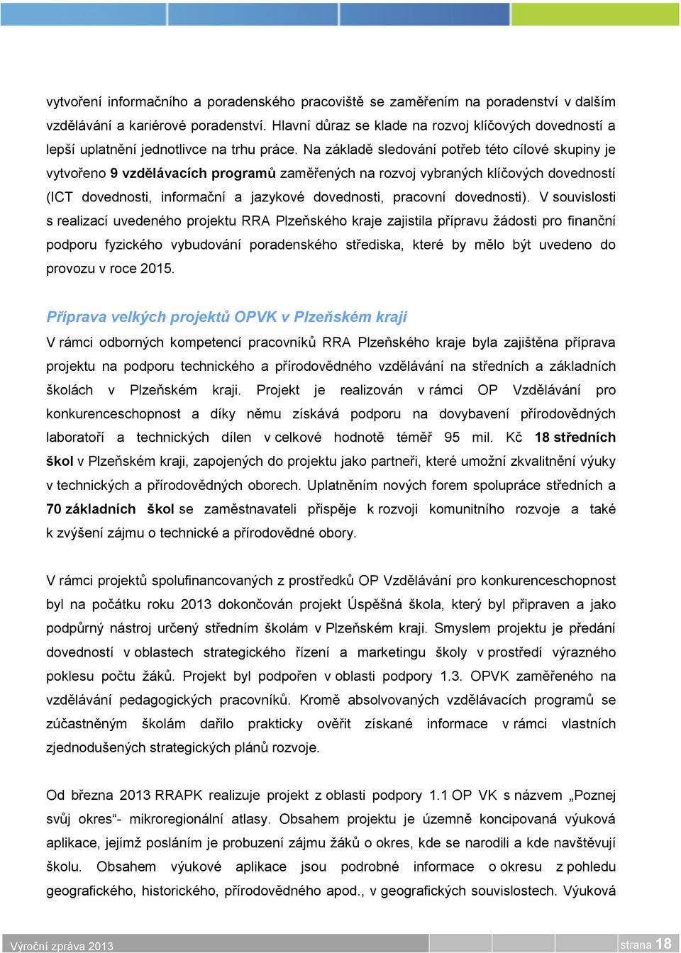 Na základě sledování potřeb této cílové skupiny je vytvořeno 9 vzdělávacích programů zaměřených na rozvoj vybraných klíčových dovedností (ICT dovednosti, informační a jazykové dovednosti, pracovní